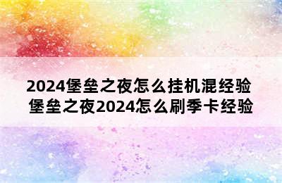 2024堡垒之夜怎么挂机混经验 堡垒之夜2024怎么刷季卡经验